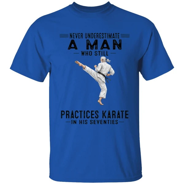 never underestimate a man who still practices karate in his seventies shirt royalblue