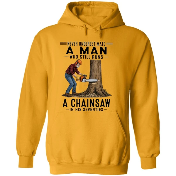 Never Underestimate A Man Who Still Runs A Chainsaw In His Seventies 2026 Hoodie