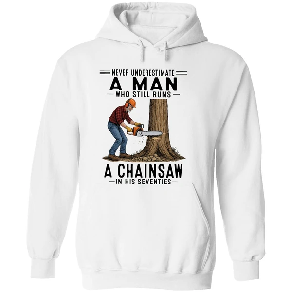 Never Underestimate A Man Who Still Runs A Chainsaw In His Seventies 2026 Hoodie - Image 8