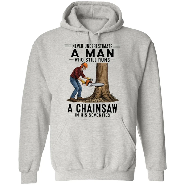 Never Underestimate A Man Who Still Runs A Chainsaw In His Seventies 2026 Hoodie - Image 9