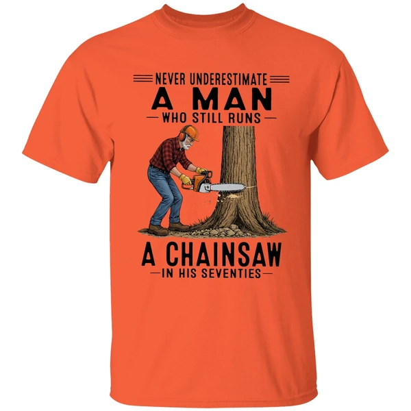 never underestimate a man who still runs a chainsaw in his seventies 2026 shirt orange