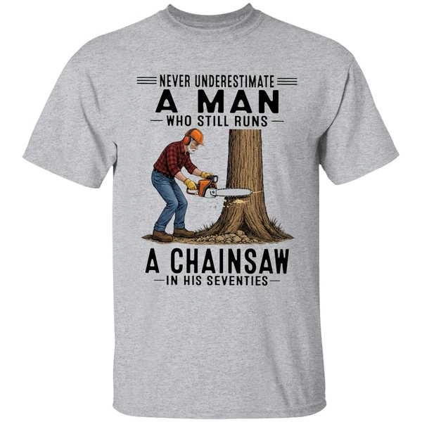 never underestimate a man who still runs a chainsaw in his seventies 2026 shirt sportgrey