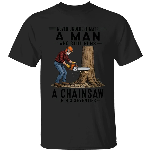 Never Underestimate A Man Who Still Runs A Chainsaw In His Seventies 2026 Shirt - Image 7