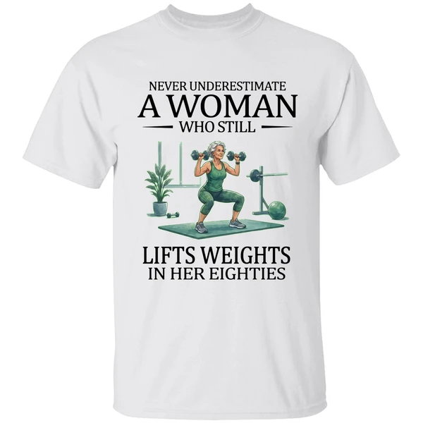 Never Underestimate A Woman Who Still Lifts Weights In Her Eighties 80s Shirt