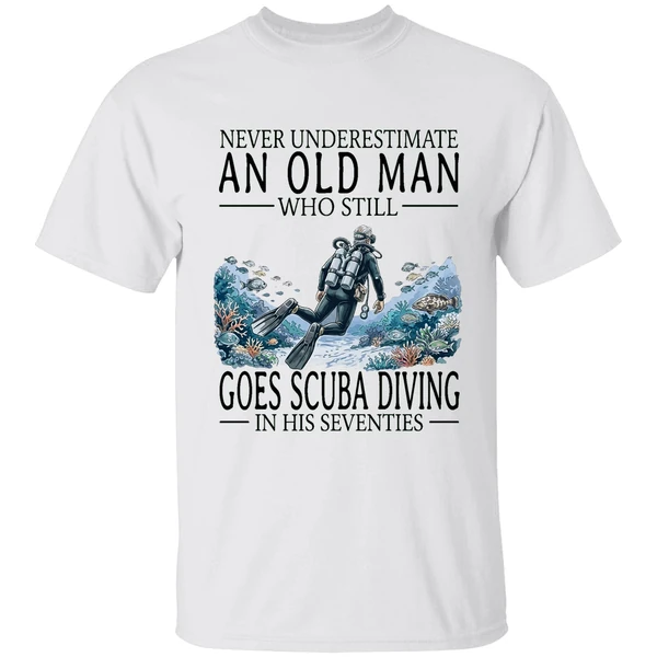 Never Underestimate An Old Man Who Still Goes Scuba Diving In His Seventies Shirt