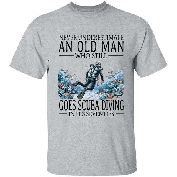 never underestimate an old man who still goes scuba diving in his seventies shirt sportgrey