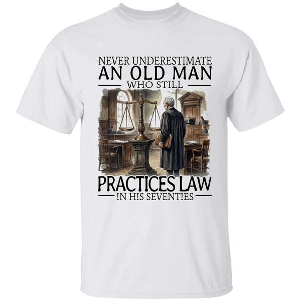 Never Underestimate An Old Man Who Still Practices Law In His Seventies Shirt