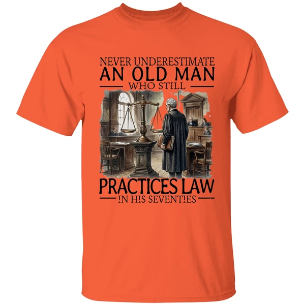 never underestimate an old man who still practices law in his seventies shirt orange