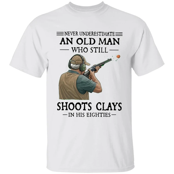 Never Underestimate An Old Man Who Still Shoot Clays In His Eighties Shirt