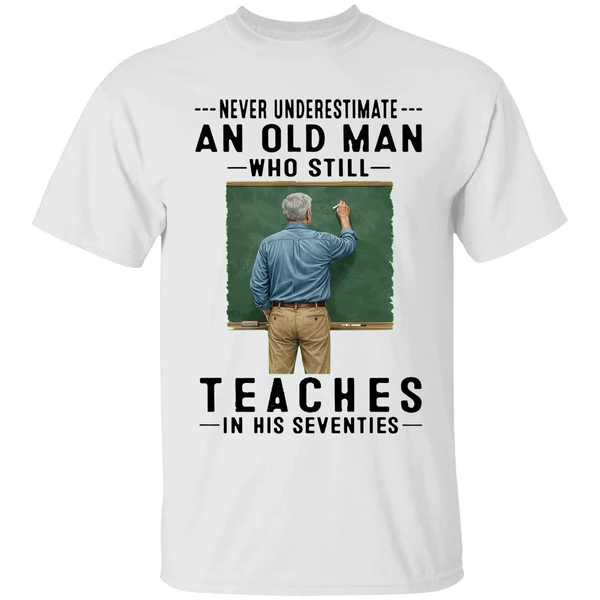 Never Underestimate An Old Man Who Still Teaches In His Seventies Shirt