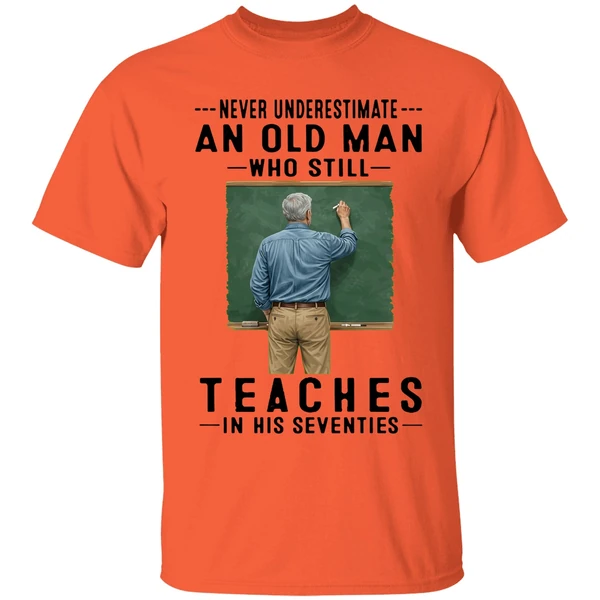 never underestimate an old man who still teaches in his seventies shirt orange