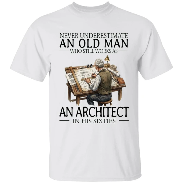 Never Underestimate An Old Man Who Still Works As An Architect In His Sixties Shirt