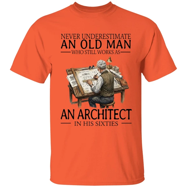 never underestimate an old man who still works as an architect in his sixties shirt orange