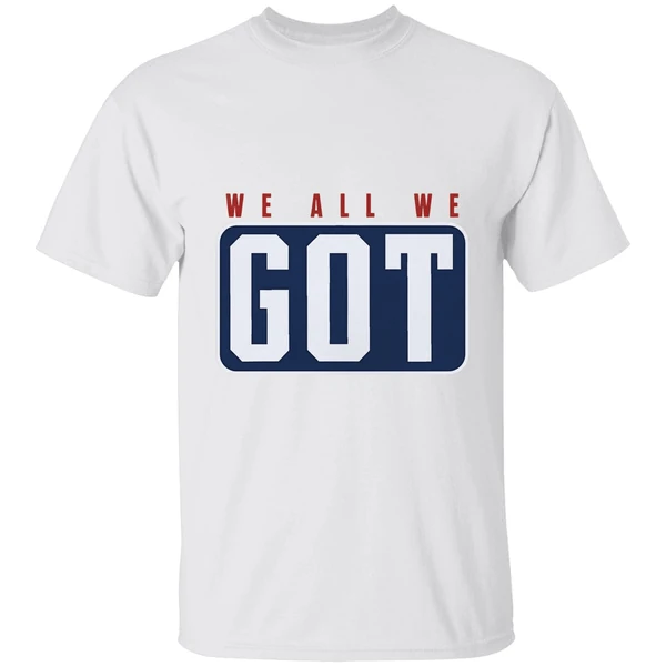 New England Patriots We All We Got We All We Need Shirt
