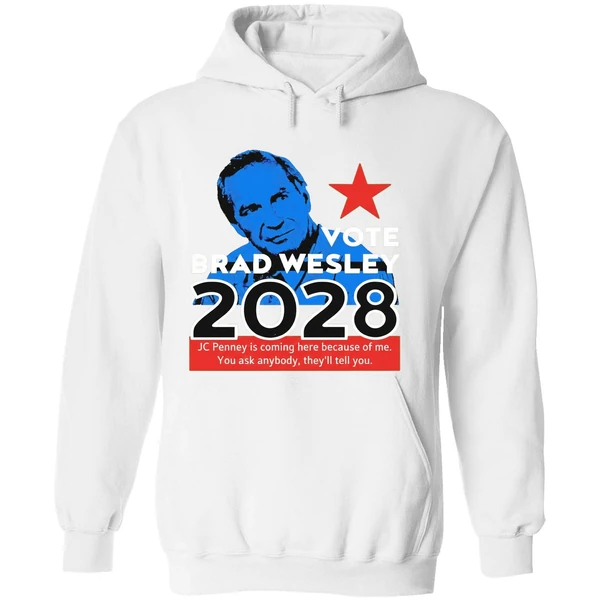 Nice Vote Brad Wesley 2028 Jc Penney Is Coming Here Because Of Me You Ask Anybody Theyll Tell You Hoodie - Image 8