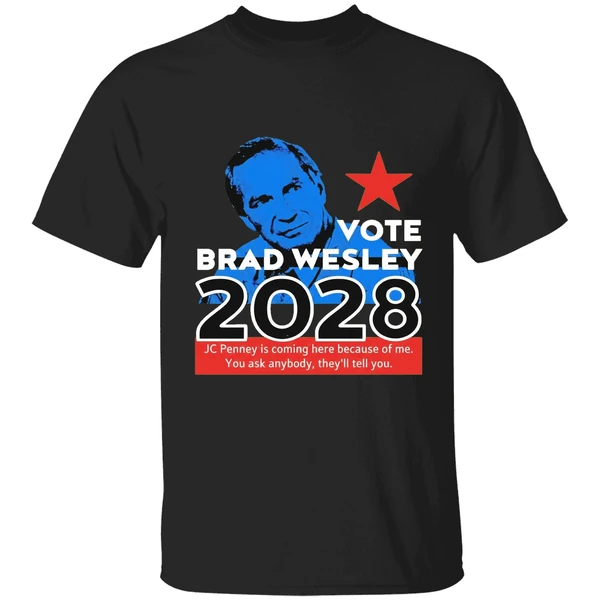 Nice Vote Brad Wesley 2028 Jc Penney Is Coming Here Because Of Me You Ask Anybody Theyll Tell You Shirt