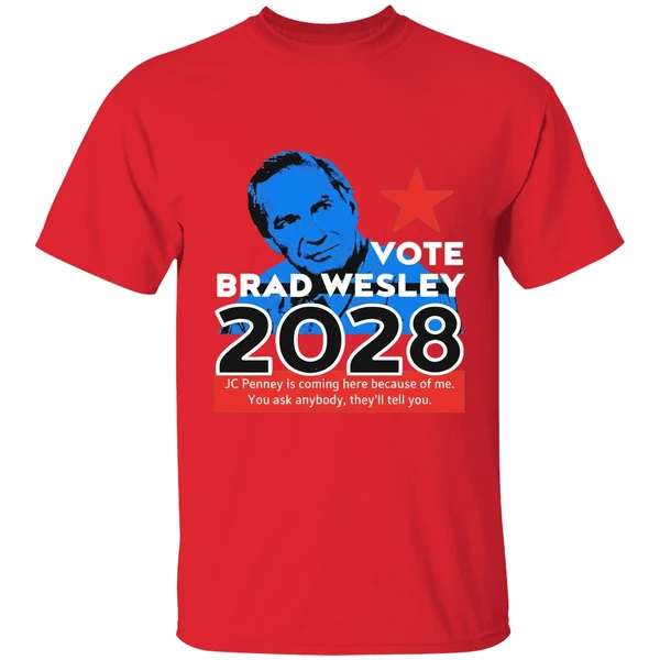 Nice Vote Brad Wesley 2028 Jc Penney Is Coming Here Because Of Me You Ask Anybody Theyll Tell You Shirt - Image 7