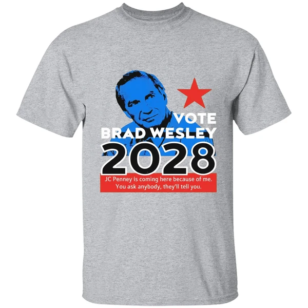 Nice Vote Brad Wesley 2028 Jc Penney Is Coming Here Because Of Me You Ask Anybody Theyll Tell You Shirt - Image 9