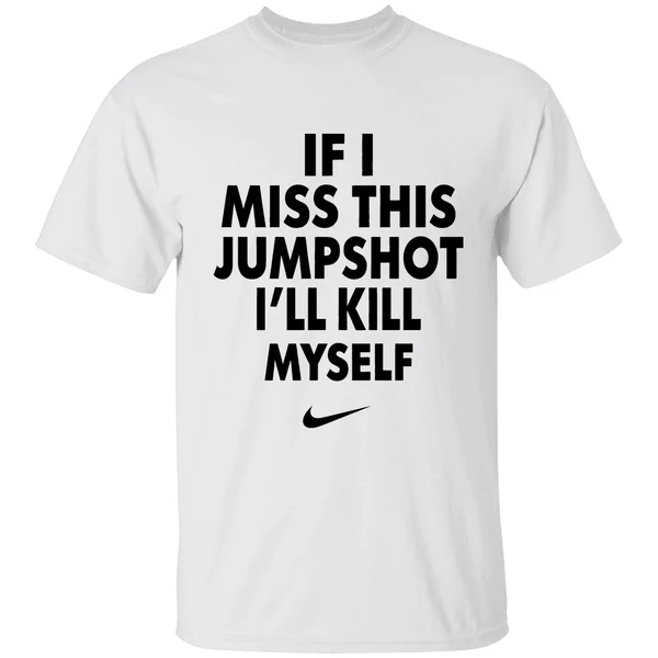 Nike If I Miss This Jumpshot Ill Kill Myself Shirt