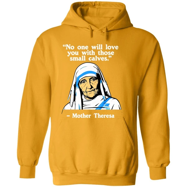 No One Will Love You With Those Small Calves Mother Teresa Hoodie