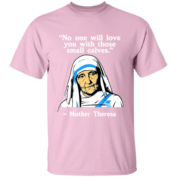No One Will Love You With Those Small Calves Mother Teresa Shirt - Image 3