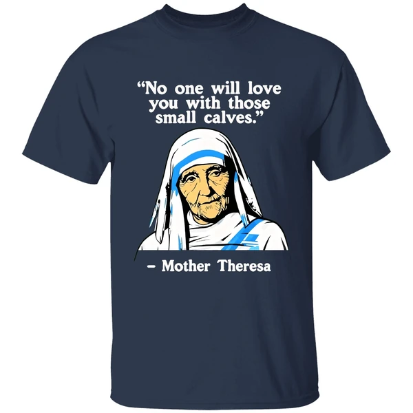 no one will love you with those small calves mother teresa shirt navy