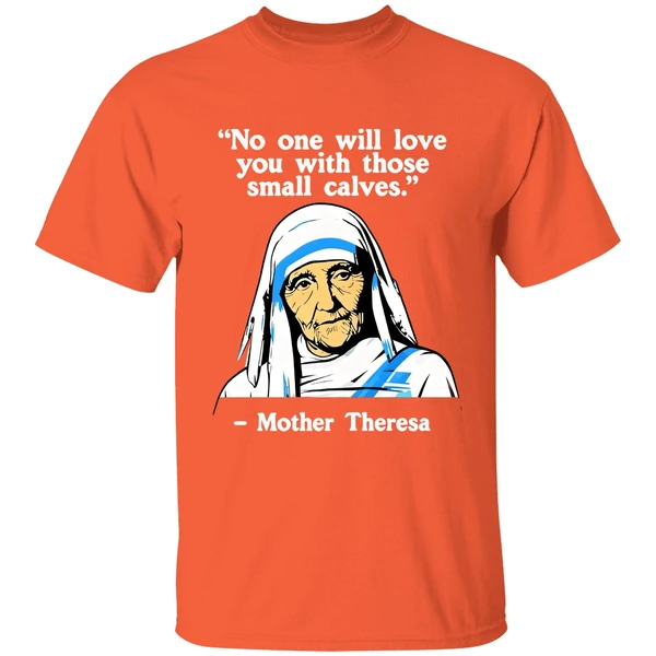 no one will love you with those small calves mother teresa shirt orange