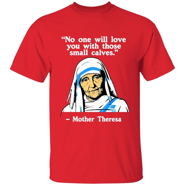 No One Will Love You With Those Small Calves Mother Teresa Shirt - Image 7