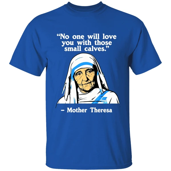 No One Will Love You With Those Small Calves Mother Teresa Shirt - Image 8
