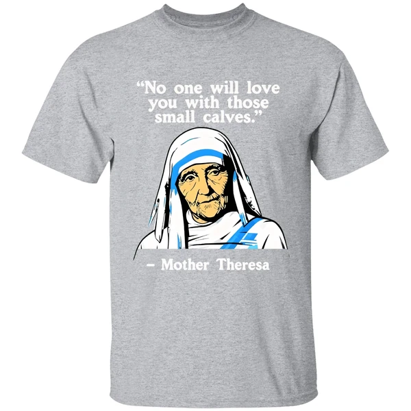 No One Will Love You With Those Small Calves Mother Teresa Shirt - Image 9