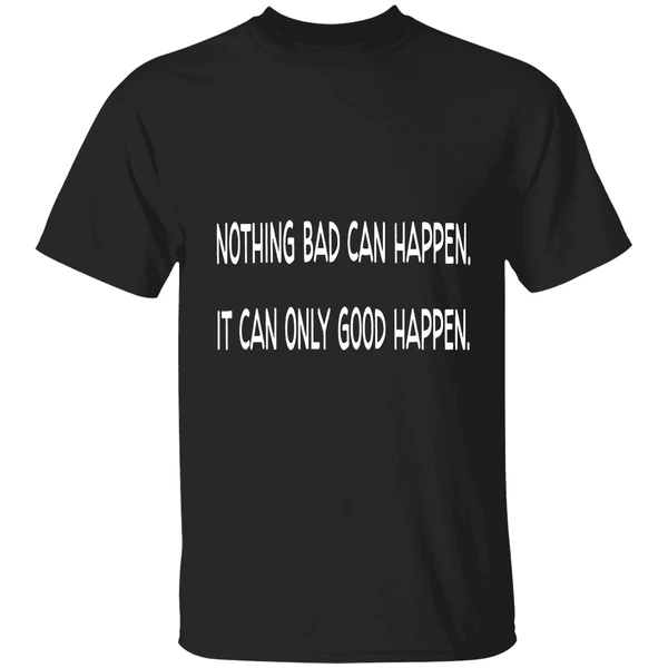 Nothing Bad Can Happen It Can Only Good Happen Trump Shirt