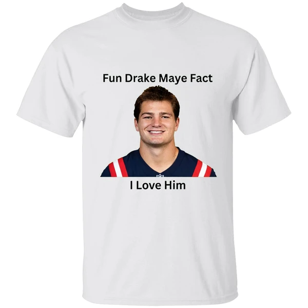 Patriots Fun Drake Maye Fact I Love Him Shirt