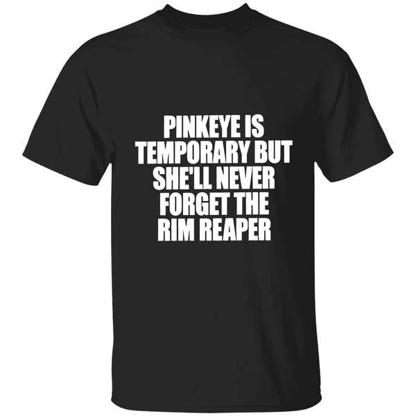 Pinkeye Is Temporary But Shell Never Forget The Rim Reaper Shirt