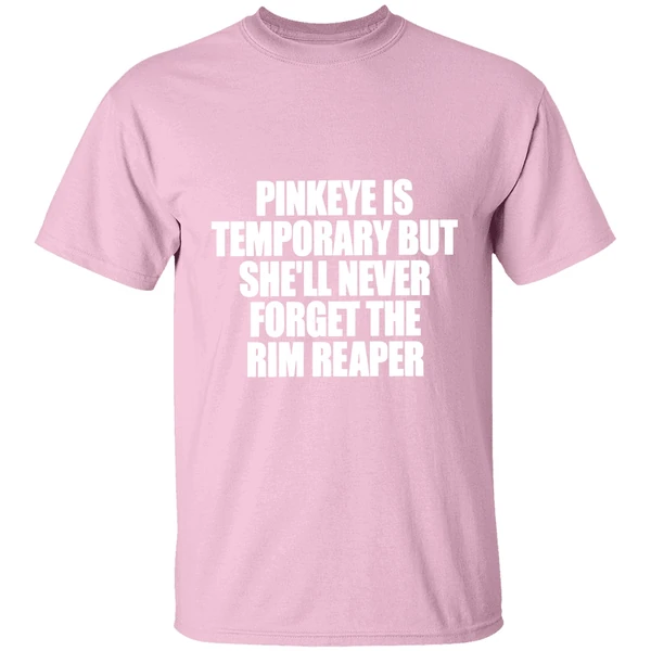 pinkeye is temporary but shell never forget the rim reaper shirt lightpink