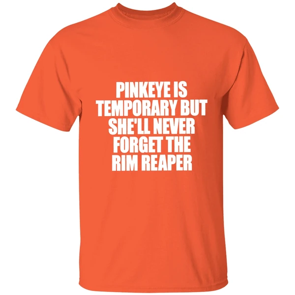 pinkeye is temporary but shell never forget the rim reaper shirt orange
