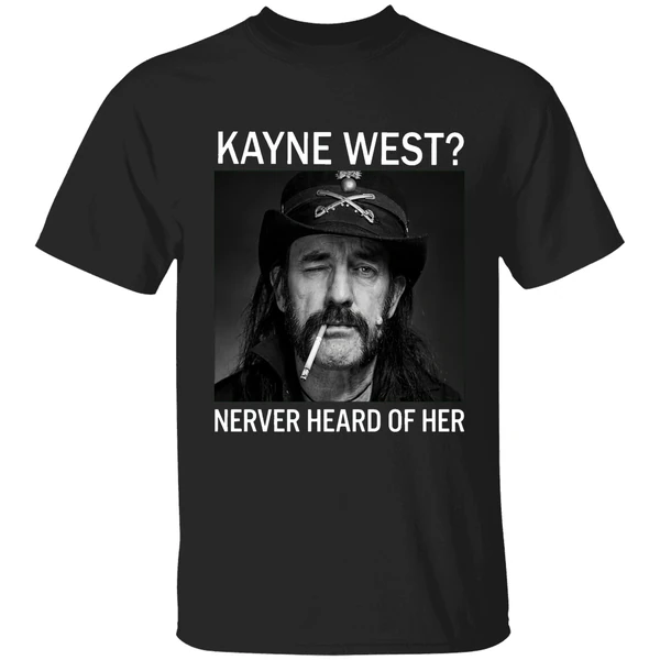 R I P Ian Lemmy Kilmister Kanye West Never Heard Of Her Shirt