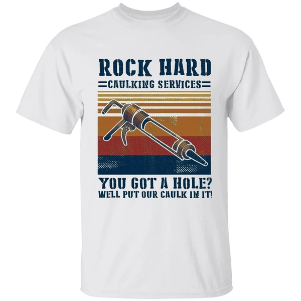 Rock Hard Caulking Services You Got A Hole Well Put Our Caulk In It Shirt