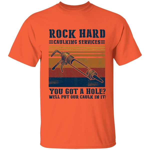 rock hard caulking services you got a hole well put our caulk in it shirt orange