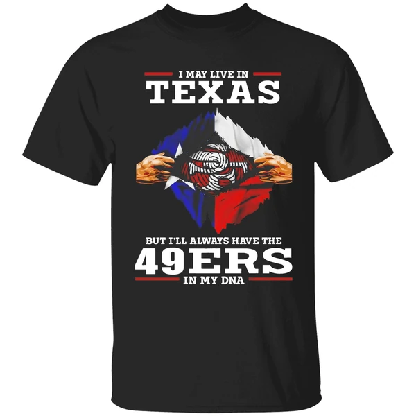 San Francisco 49ers I May Live In Texas But Ill Always Have The 49ers In My Dna Shirt