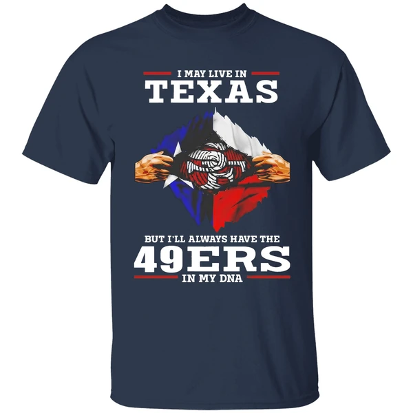 San Francisco 49ers I May Live In Texas But Ill Always Have The 49ers In My Dna Shirt - Image 5