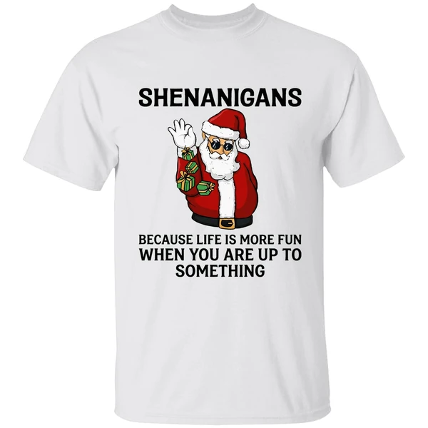 Santa Shenanigans Because Life Is More Fun When You Are Up To Something Shirt