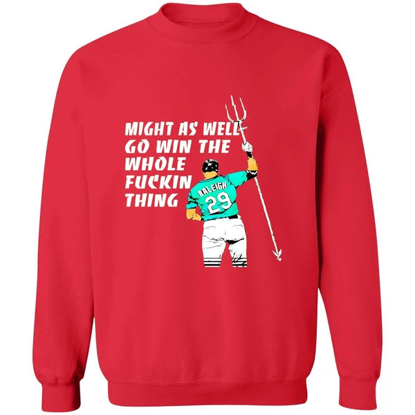 Seattle Mariners Cal Raleigh Might As Well Go Win The Whole Fuckin Thing Sweashirt