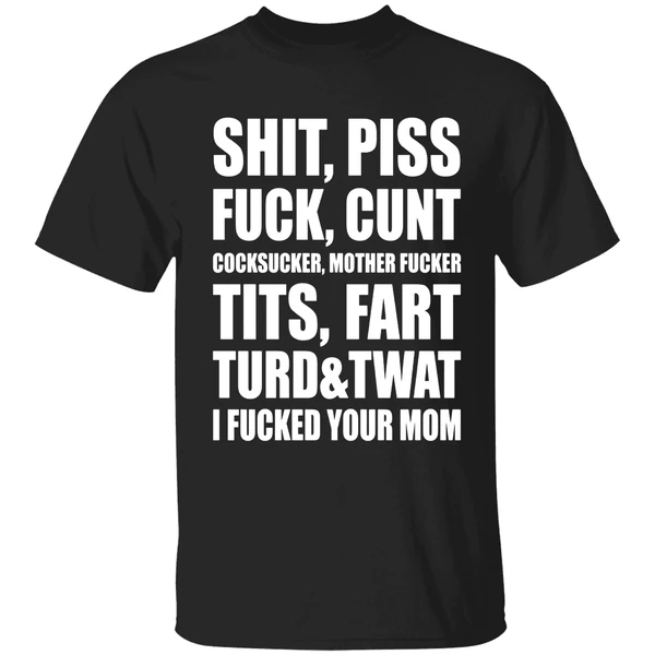 Shit Piss Fuck Cunt Cocksucker Mother Fucker Tits Fart Turd Twat I Fucked Your Mom Shirt