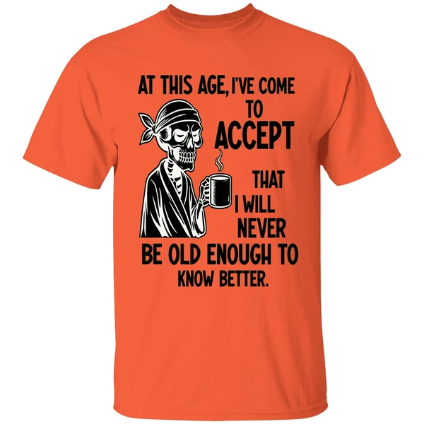 Skeleton At This Age Ive Come To Accept That I Will Never Be Old Enough Know Better Shirt - Image 5