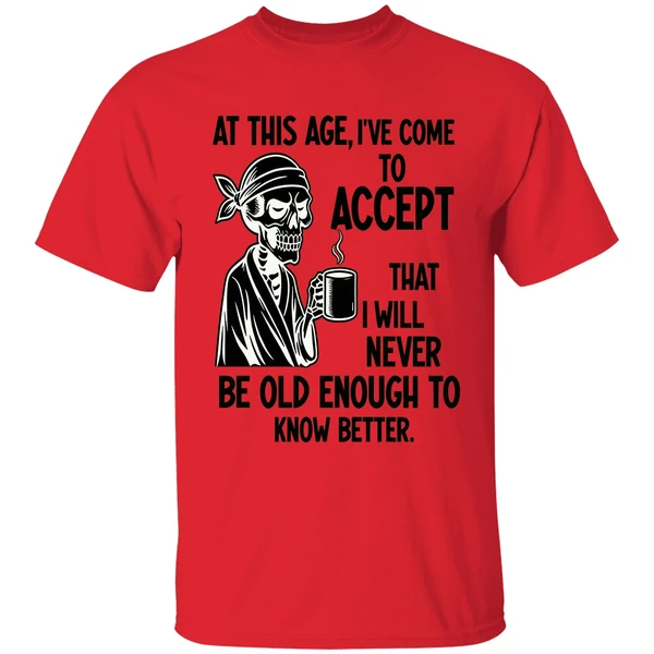 Skeleton At This Age Ive Come To Accept That I Will Never Be Old Enough Know Better Shirt - Image 6