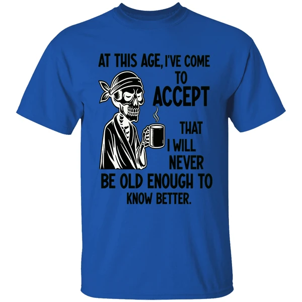 Skeleton At This Age Ive Come To Accept That I Will Never Be Old Enough Know Better Shirt - Image 7