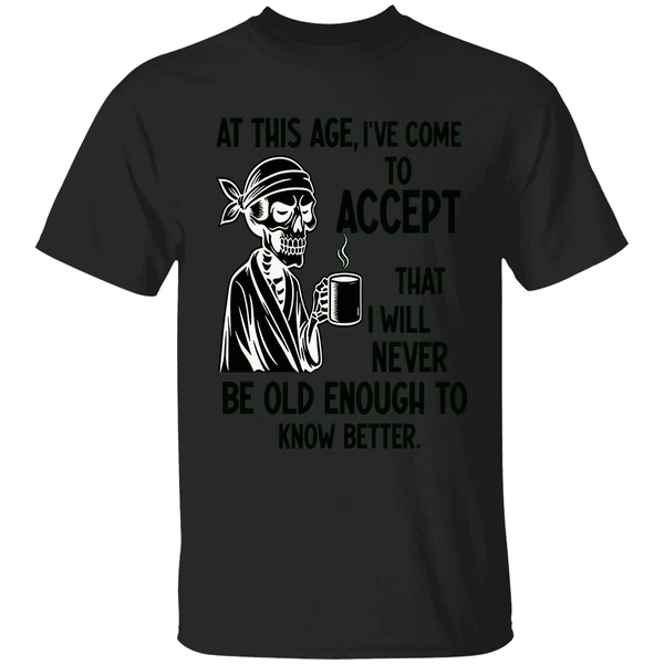 Skeleton At This Age Ive Come To Accept That I Will Never Be Old Enough Know Better Shirt - Image 9
