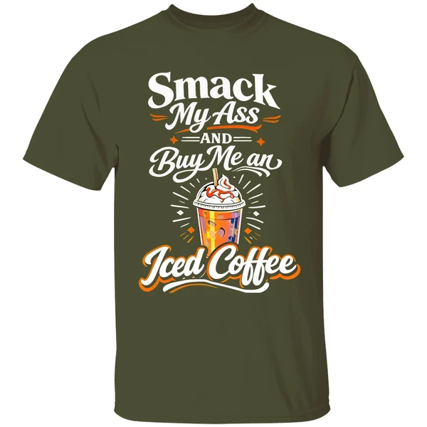 smack my ass and buy me an iced coffee shirt militarygreen