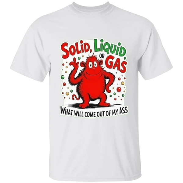 Solid Liquid Or Gas What Will Come Out Of My Ass Shirt