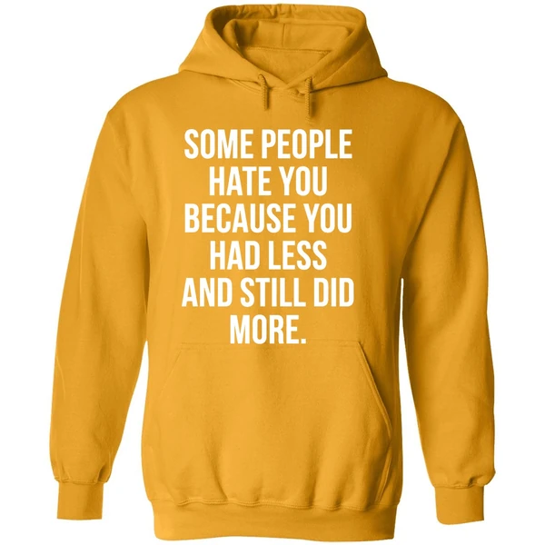 Some People Hate You Because You Had Less And Still Did More Hoodie